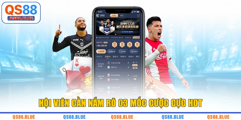 Hội viên cần nắm rõ 03 mốc cược cực hot